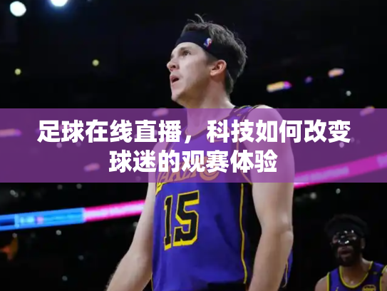 足球在线直播，科技如何改变球迷的观赛体验
