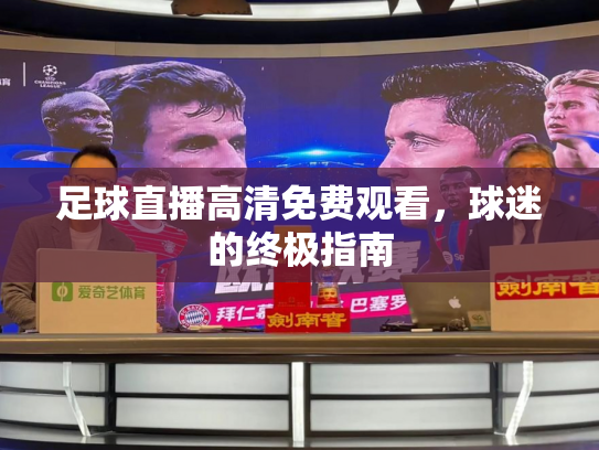足球直播高清免费观看，球迷的终极指南