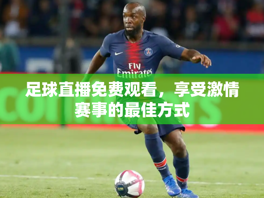 足球直播免费观看，享受激情赛事的最佳方式