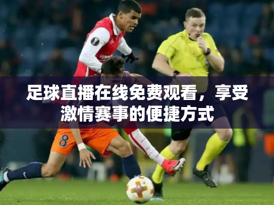 足球直播在线免费观看，享受激情赛事的便捷方式
