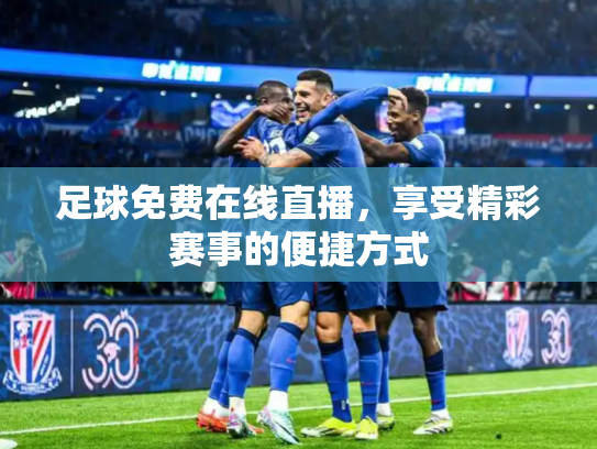 足球免费在线直播，享受精彩赛事的便捷方式