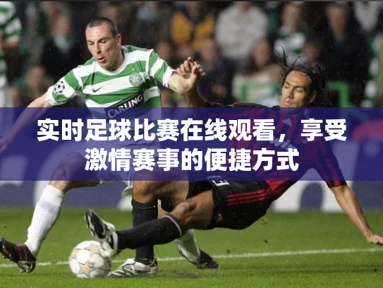 实时足球比赛在线观看，享受激情赛事的便捷方式