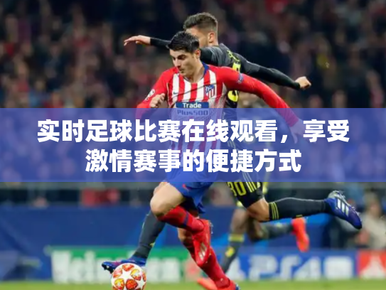实时足球比赛在线观看，享受激情赛事的便捷方式