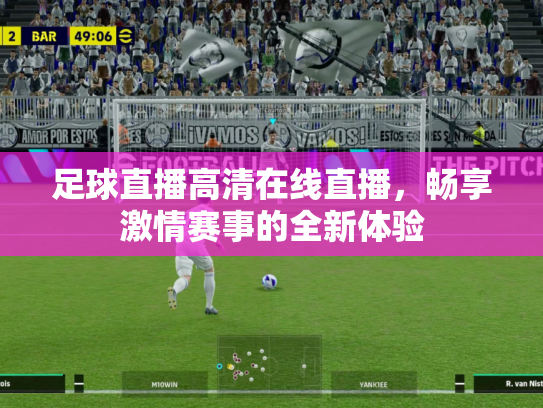 足球直播高清在线直播，畅享激情赛事的全新体验