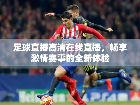 足球直播高清在线直播，畅享激情赛事的全新体验