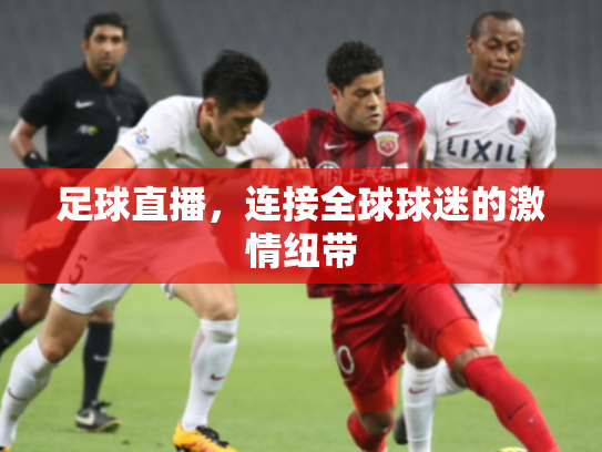 足球直播，连接全球球迷的激情纽带