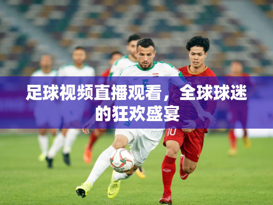 足球视频直播观看，全球球迷的狂欢盛宴