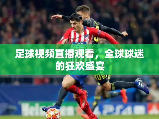 足球视频直播观看，全球球迷的狂欢盛宴