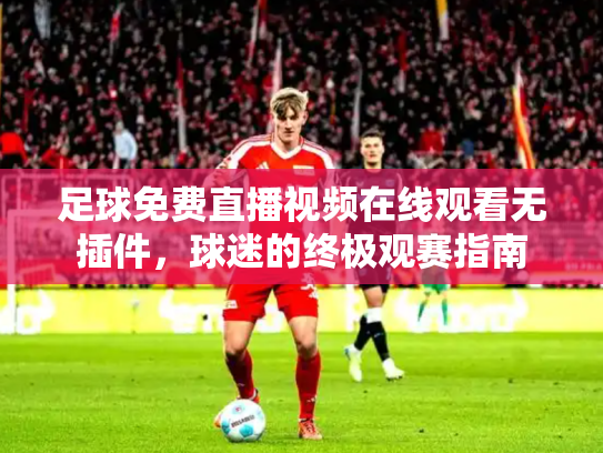 足球免费直播视频在线观看无插件，球迷的终极观赛指南