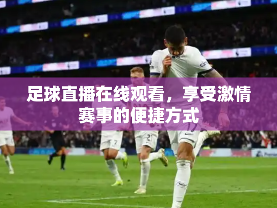 足球直播在线观看，享受激情赛事的便捷方式