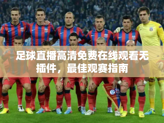 足球直播高清免费在线观看无插件，最佳观赛指南