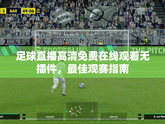 足球直播高清免费在线观看无插件，最佳观赛指南