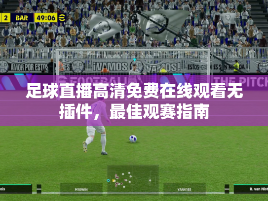 足球直播高清免费在线观看无插件，最佳观赛指南