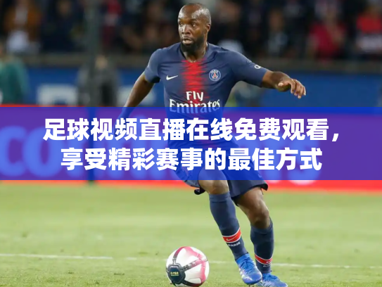 足球视频直播在线免费观看，享受精彩赛事的最佳方式
