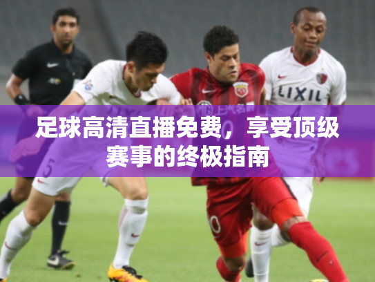 足球高清直播免费，享受顶级赛事的终极指南