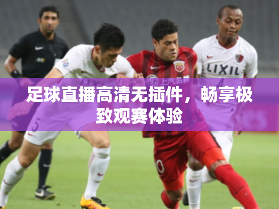 足球直播高清无插件，畅享极致观赛体验