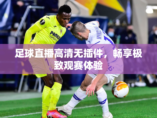 足球直播高清无插件，畅享极致观赛体验