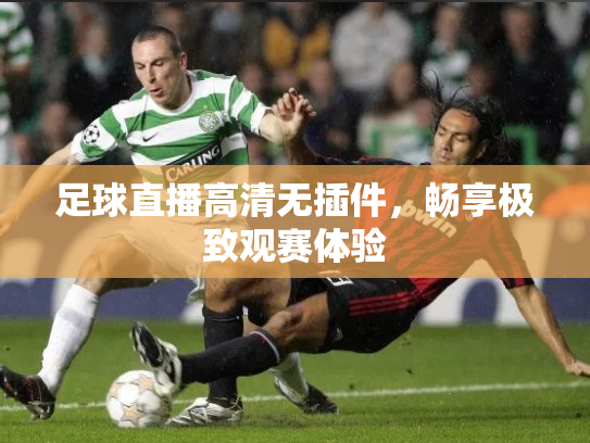 足球直播高清无插件，畅享极致观赛体验