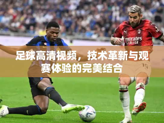 足球高清视频，技术革新与观赛体验的完美结合