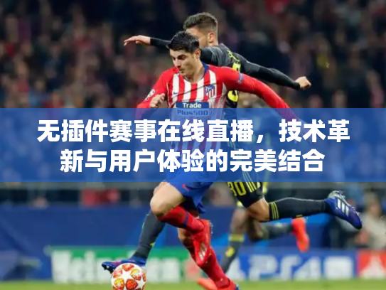 无插件赛事在线直播，技术革新与用户体验的完美结合
