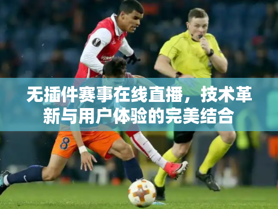 无插件赛事在线直播，技术革新与用户体验的完美结合