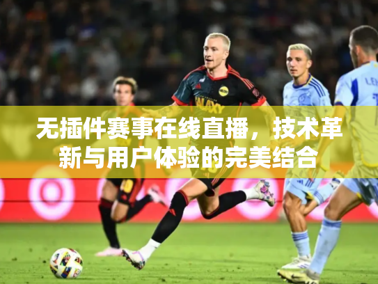 无插件赛事在线直播，技术革新与用户体验的完美结合