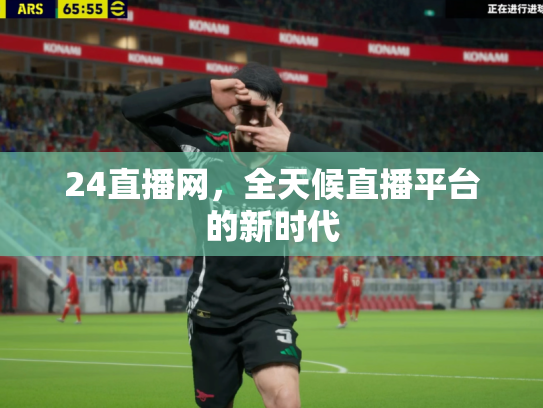 24直播网，全天候直播平台的新时代