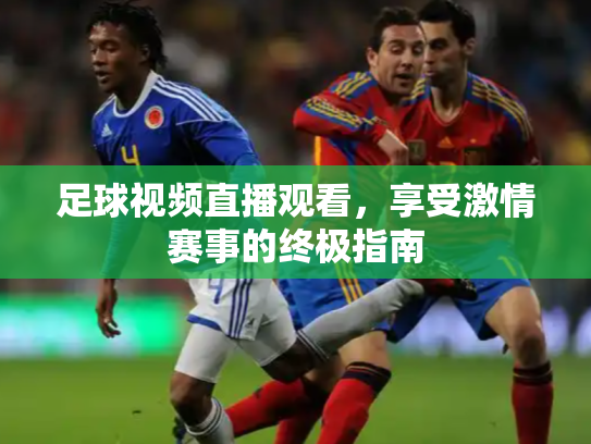 足球视频直播观看，享受激情赛事的终极指南