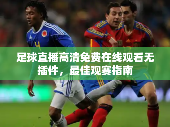 足球直播高清免费在线观看无插件，最佳观赛指南