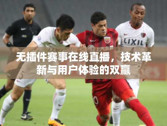 无插件赛事在线直播，技术革新与用户体验的双赢