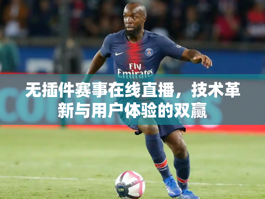 无插件赛事在线直播，技术革新与用户体验的双赢