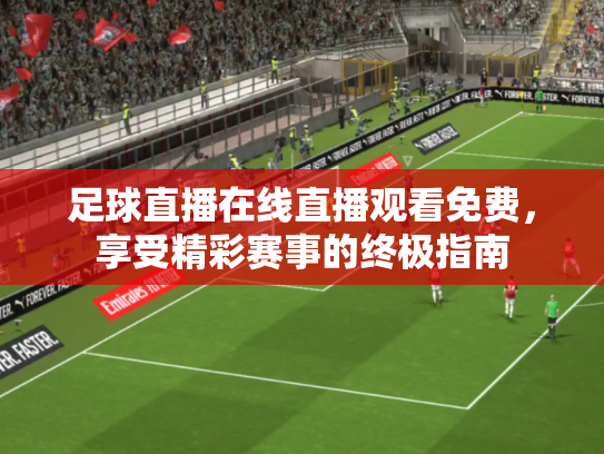 足球直播在线直播观看免费，享受精彩赛事的终极指南