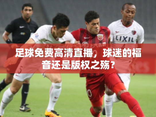 足球免费高清直播，球迷的福音还是版权之殇？