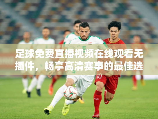 足球免费直播视频在线观看无插件，畅享高清赛事的最佳选择