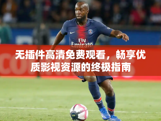 无插件高清免费观看，畅享优质影视资源的终极指南