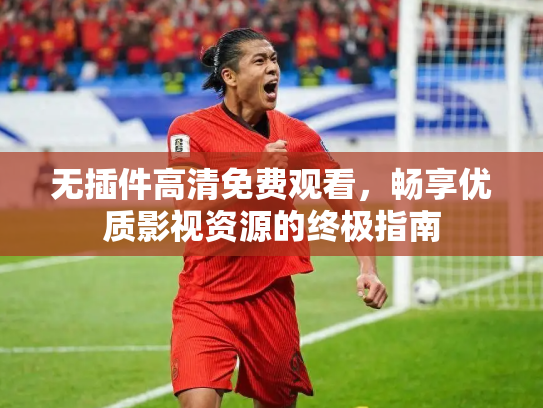 无插件高清免费观看，畅享优质影视资源的终极指南