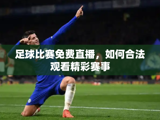 足球比赛免费直播，如何合法观看精彩赛事