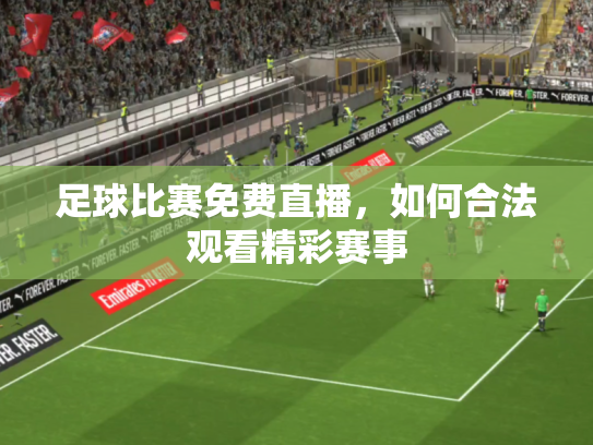 足球比赛免费直播，如何合法观看精彩赛事