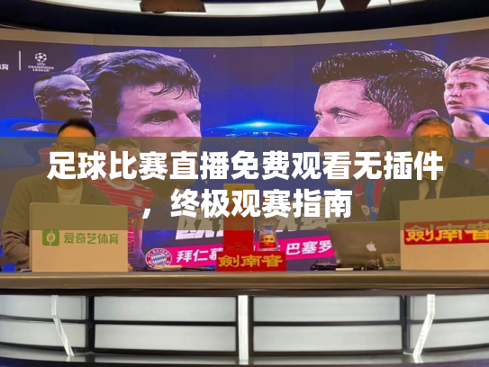 足球比赛直播免费观看无插件，终极观赛指南