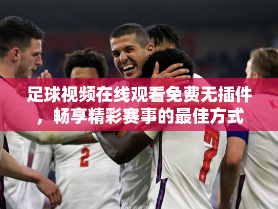 足球视频在线观看免费无插件，畅享精彩赛事的最佳方式