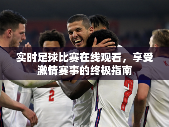 实时足球比赛在线观看，享受激情赛事的终极指南