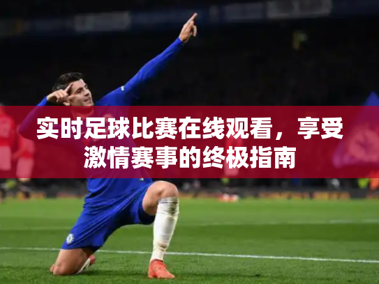 实时足球比赛在线观看，享受激情赛事的终极指南