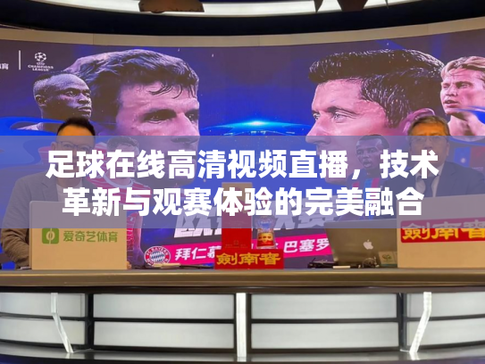 足球在线高清视频直播，技术革新与观赛体验的完美融合