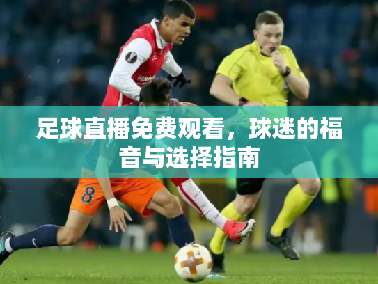 足球直播免费观看，球迷的福音与选择指南