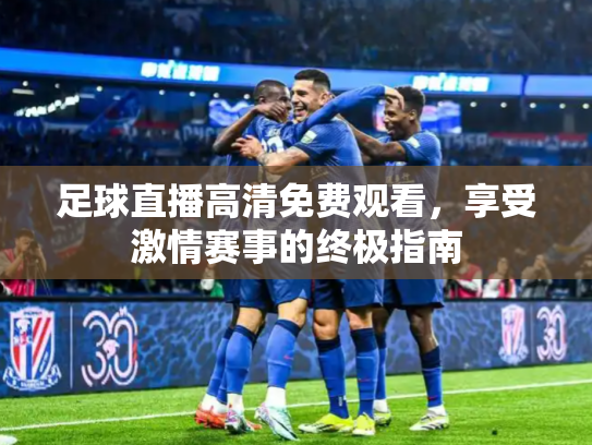 足球直播高清免费观看，享受激情赛事的终极指南