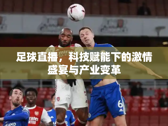 足球直播，科技赋能下的激情盛宴与产业变革