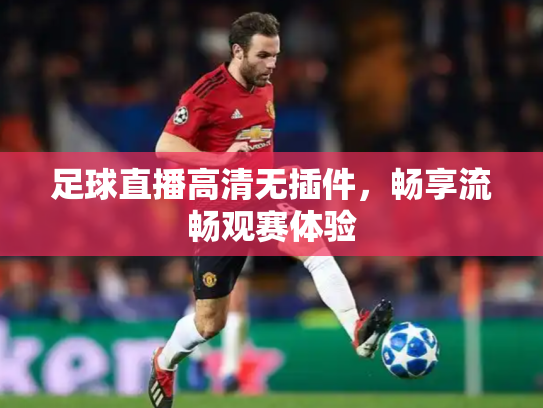 足球直播高清无插件，畅享流畅观赛体验