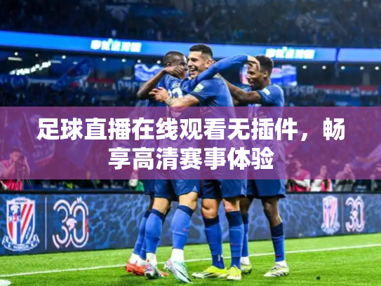 足球直播在线观看无插件，畅享高清赛事体验