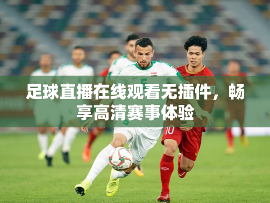 足球直播在线观看无插件，畅享高清赛事体验