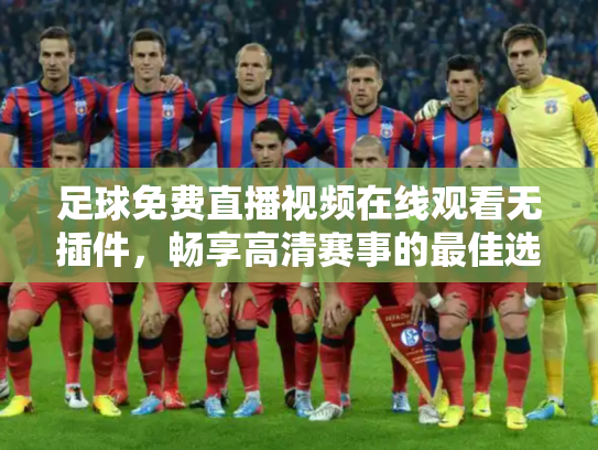足球免费直播视频在线观看无插件，畅享高清赛事的最佳选择